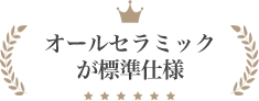 オールセラミックが標準仕様